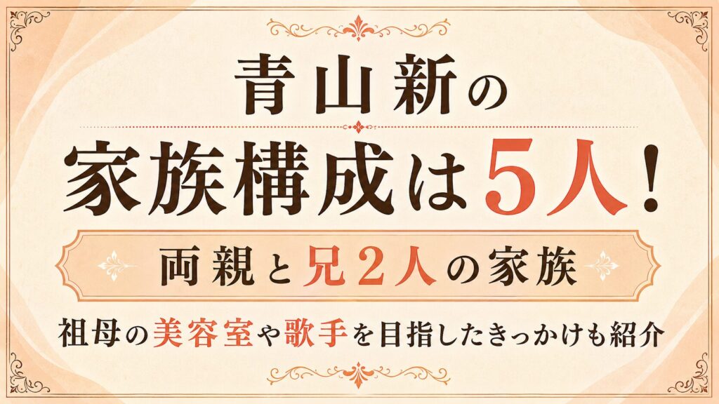 青山新の家族構成は両親と兄2人の5人！祖母の美容室や歌手を目指したきっかけも紹介の記事のアイキャッチ画像