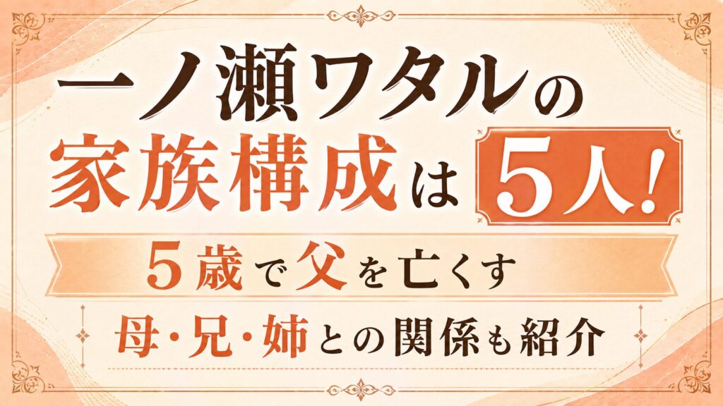 一ノ瀬ワタルの家族構成は5人！5歳で父を亡くす｜母・兄・姉との関係も紹介の記事のアイキャッチ画像
