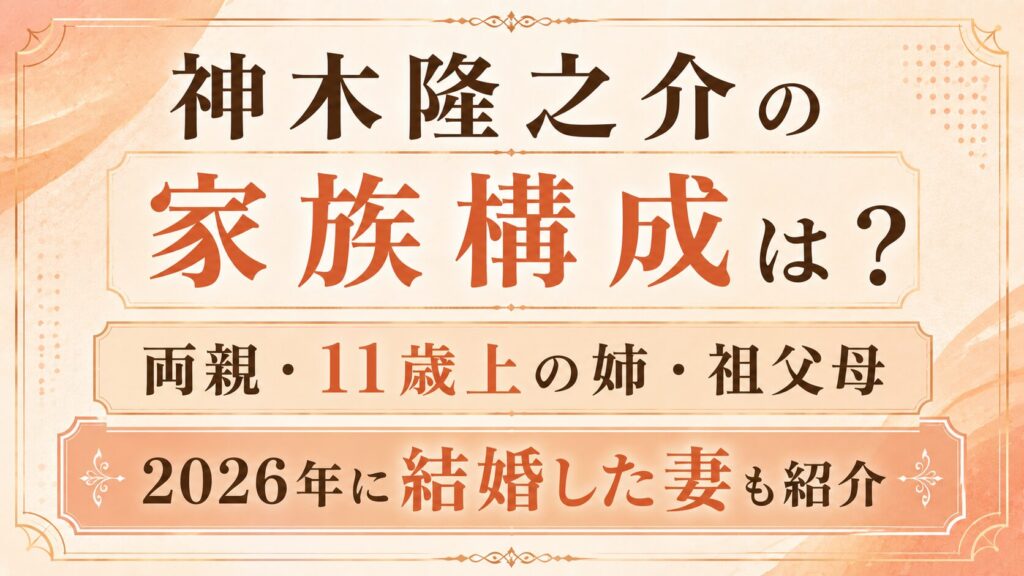 神木隆之介の家族構成は？両親・11歳上の姉・祖父母や2026年に結婚した妻も紹介の記事のアイキャッチ画像