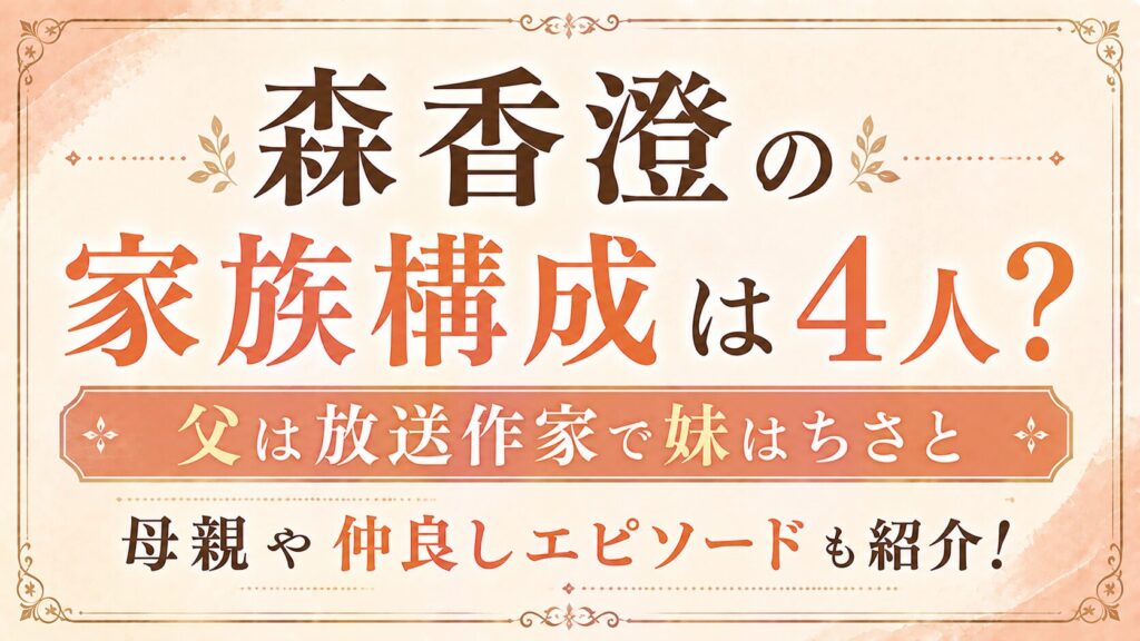 森香澄の家族構成は4人？父は放送作家で妹はちさと｜母親や仲良しエピソードも紹介の記事のアイキャッチ画像