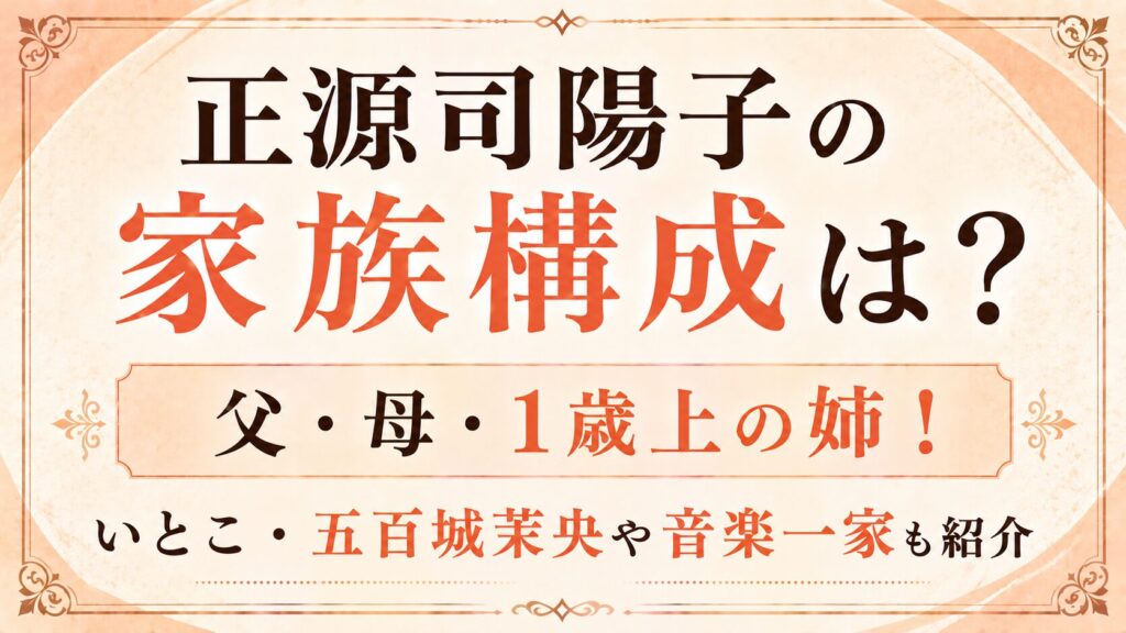 正源司陽子の家族構成は？父・母・1歳上の姉！いとこ・五百城茉央や音楽一家も紹介の記事のアイキャッチ画像
