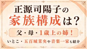 正源司陽子の家族構成は？父・母・1歳上の姉！いとこ・五百城茉央や音楽一家も紹介の記事のアイキャッチ画像