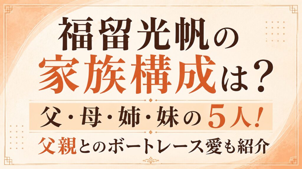 福留光帆の家族構成は？父・母・姉・妹の5人！父親とのボートレース愛も紹介の記事のアイキャッチ画像
