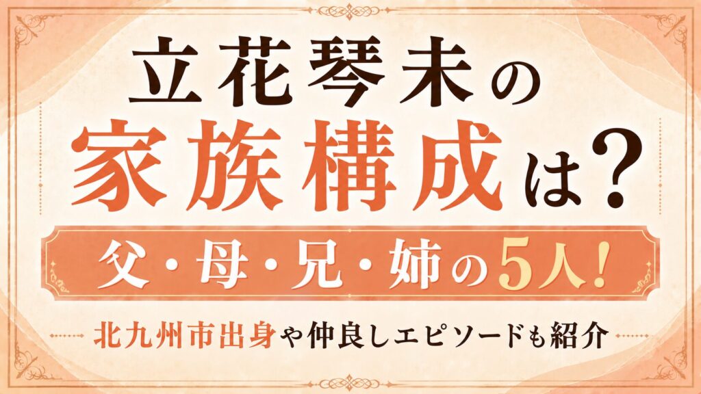 立花琴未の家族構成は父・母・兄・姉の5人！北九州市出身や仲良しエピソードも紹介の記事のアイキャッチ画像