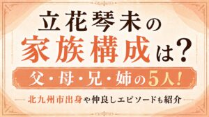 立花琴未の家族構成は父・母・兄・姉の5人！北九州市出身や仲良しエピソードも紹介の記事のアイキャッチ画像